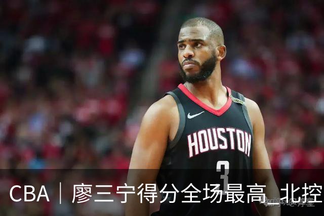 CBA｜廖三宁得分全场最高 北控未能赢得主场开门红